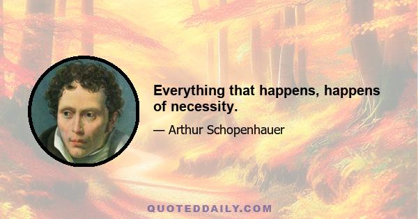 Everything that happens, happens of necessity.