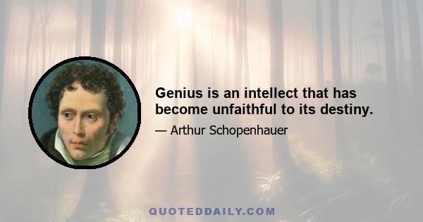 Genius is an intellect that has become unfaithful to its destiny.