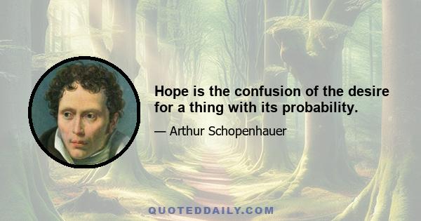 Hope is the confusion of the desire for a thing with its probability.