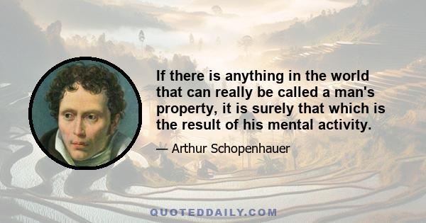 If there is anything in the world that can really be called a man's property, it is surely that which is the result of his mental activity.