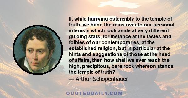 If, while hurrying ostensibly to the temple of truth, we hand the reins over to our personal interests which look aside at very different guiding stars, for instance at the tastes and foibles of our contemporaries, at