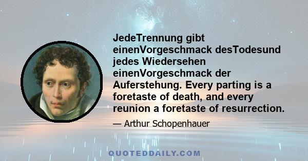 JedeTrennung gibt einenVorgeschmack desTodesund jedes Wiedersehen einenVorgeschmack der Auferstehung. Every parting is a foretaste of death, and every reunion a foretaste of resurrection.