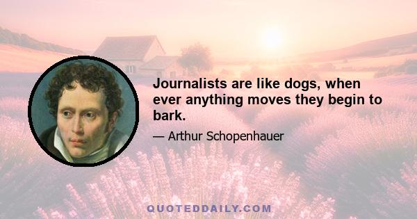 Journalists are like dogs, when ever anything moves they begin to bark.