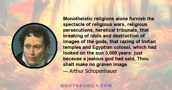 Monotheistic religions alone furnish the spectacle of religious wars, religious persecutions, heretical tribunals, that breaking of idols and destruction of images of the gods, that razing of Indian temples and Egyptian 