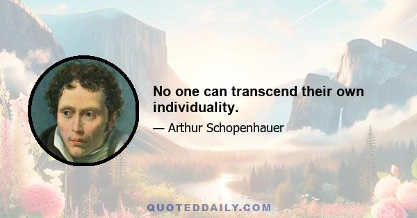 No one can transcend their own individuality.