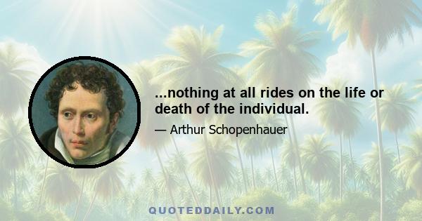 ...nothing at all rides on the life or death of the individual.