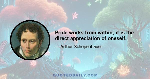 Pride works from within; it is the direct appreciation of oneself.