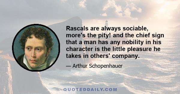 Rascals are always sociable, more's the pity! and the chief sign that a man has any nobility in his character is the little pleasure he takes in others' company.