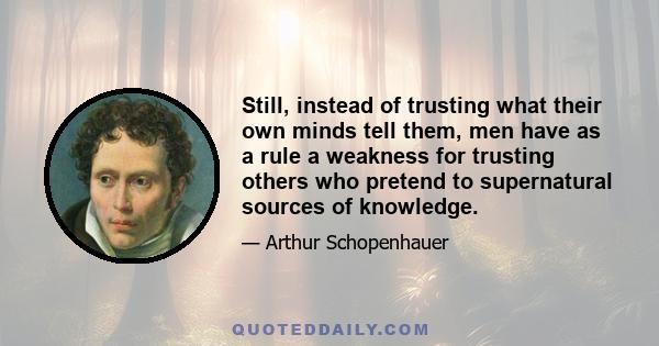 Still, instead of trusting what their own minds tell them, men have as a rule a weakness for trusting others who pretend to supernatural sources of knowledge.