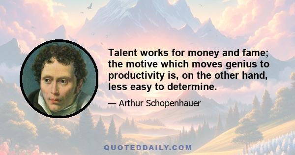 Talent works for money and fame; the motive which moves genius to productivity is, on the other hand, less easy to determine.