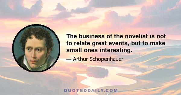 The business of the novelist is not to relate great events, but to make small ones interesting.