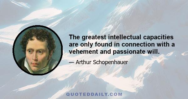 The greatest intellectual capacities are only found in connection with a vehement and passionate will.