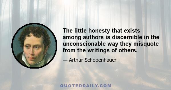 The little honesty that exists among authors is discernible in the unconscionable way they misquote from the writings of others.