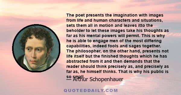 The poet presents the imagination with images from life and human characters and situations, sets them all in motion and leaves itto the beholder to let these images take his thoughts as far as his mental powers will