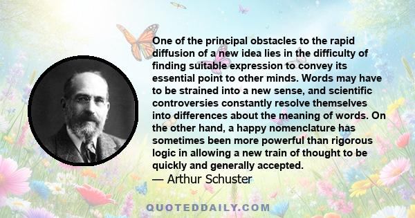 One of the principal obstacles to the rapid diffusion of a new idea lies in the difficulty of finding suitable expression to convey its essential point to other minds. Words may have to be strained into a new sense, and 