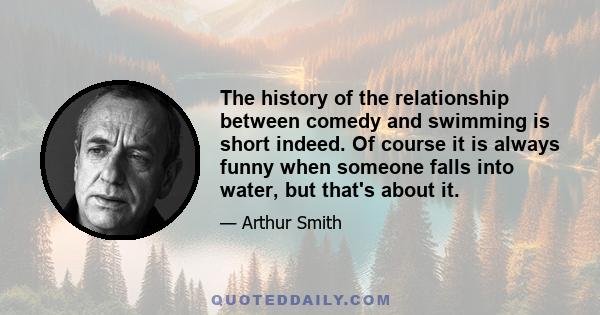The history of the relationship between comedy and swimming is short indeed. Of course it is always funny when someone falls into water, but that's about it.