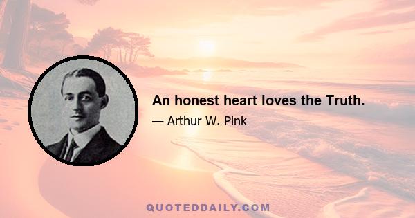 An honest heart loves the Truth.