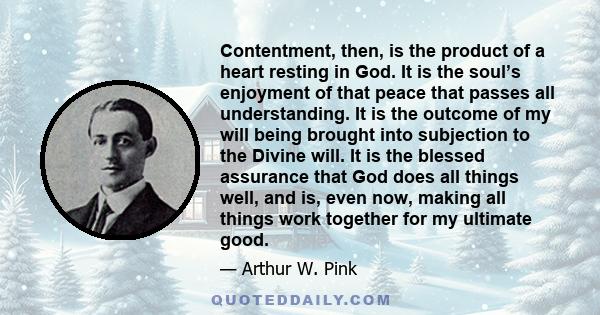 Contentment, then, is the product of a heart resting in God. It is the soul’s enjoyment of that peace that passes all understanding. It is the outcome of my will being brought into subjection to the Divine will. It is