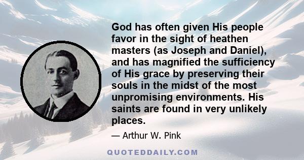 God has often given His people favor in the sight of heathen masters (as Joseph and Daniel), and has magnified the sufficiency of His grace by preserving their souls in the midst of the most unpromising environments.