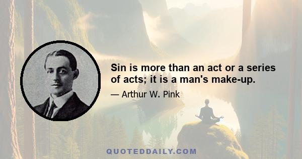 Sin is more than an act or a series of acts; it is a man's make-up.