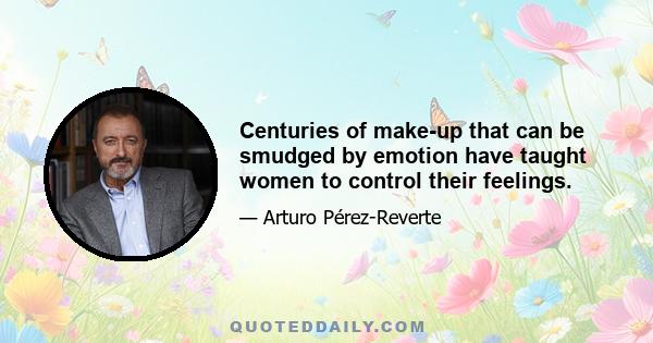 Centuries of make-up that can be smudged by emotion have taught women to control their feelings.