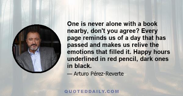 One is never alone with a book nearby, don't you agree? Every page reminds us of a day that has passed and makes us relive the emotions that filled it. Happy hours underlined in red pencil, dark ones in black.