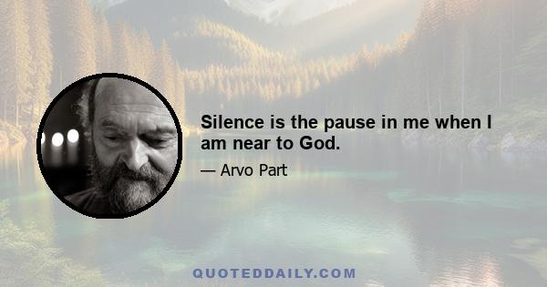 Silence is the pause in me when I am near to God.