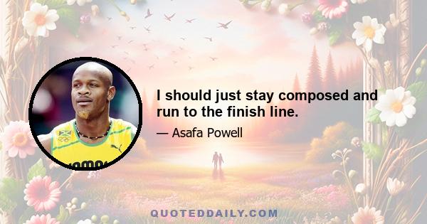 I should just stay composed and run to the finish line.