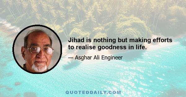 Jihad is nothing but making efforts to realise goodness in life.