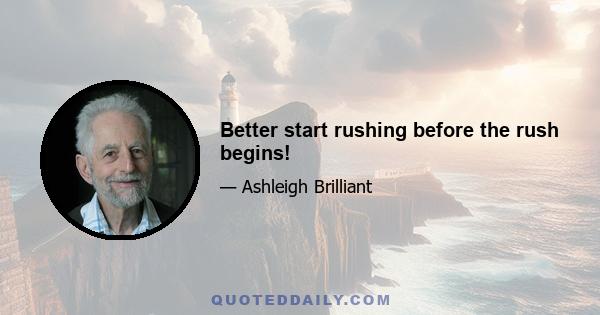 Better start rushing before the rush begins!