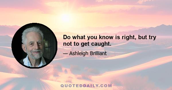 Do what you know is right, but try not to get caught.