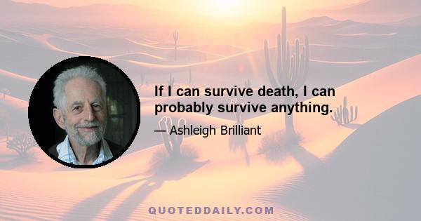 If I can survive death, I can probably survive anything.