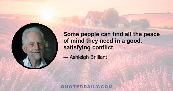 Some people can find all the peace of mind they need in a good, satisfying conflict.