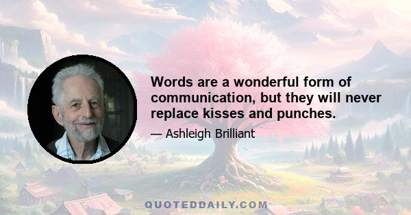 Words are a wonderful form of communication, but they will never replace kisses and punches.