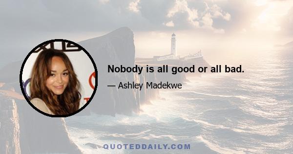 Nobody is all good or all bad.