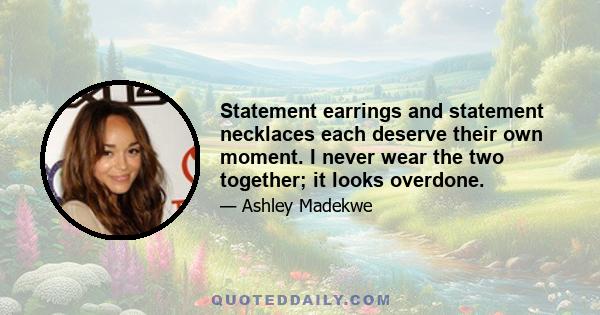 Statement earrings and statement necklaces each deserve their own moment. I never wear the two together; it looks overdone.