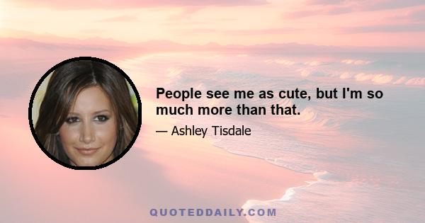 People see me as cute, but I'm so much more than that.