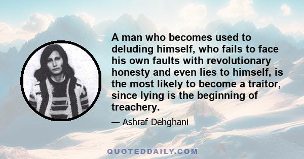 A man who becomes used to deluding himself, who fails to face his own faults with revolutionary honesty and even lies to himself, is the most likely to become a traitor, since lying is the beginning of treachery.