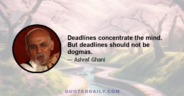 Deadlines concentrate the mind. But deadlines should not be dogmas.