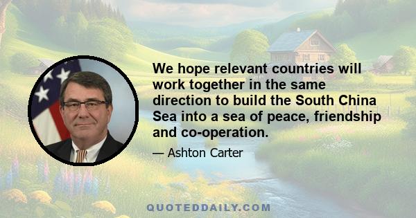 We hope relevant countries will work together in the same direction to build the South China Sea into a sea of peace, friendship and co-operation.