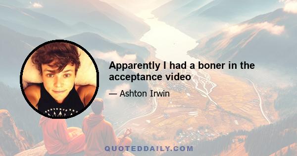 Apparently I had a boner in the acceptance video