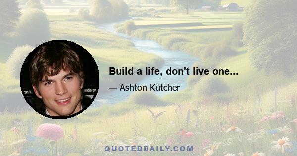 Build a life, don't live one...