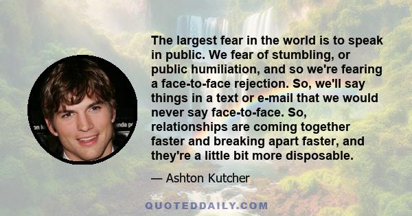 The largest fear in the world is to speak in public. We fear of stumbling, or public humiliation, and so we're fearing a face-to-face rejection. So, we'll say things in a text or e-mail that we would never say