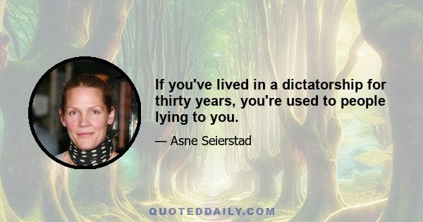 If you've lived in a dictatorship for thirty years, you're used to people lying to you.