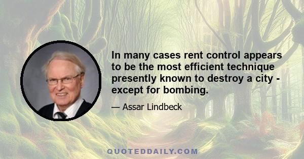 In many cases rent control appears to be the most efficient technique presently known to destroy a city - except for bombing.