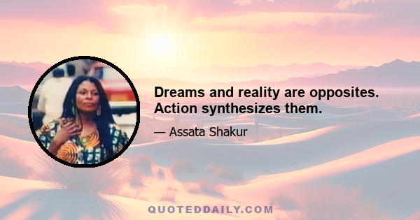 Dreams and reality are opposites. Action synthesizes them.