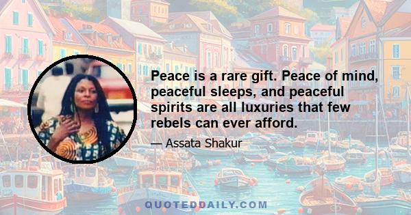 Peace is a rare gift. Peace of mind, peaceful sleeps, and peaceful spirits are all luxuries that few rebels can ever afford.