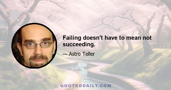 Failing doesn't have to mean not succeeding.