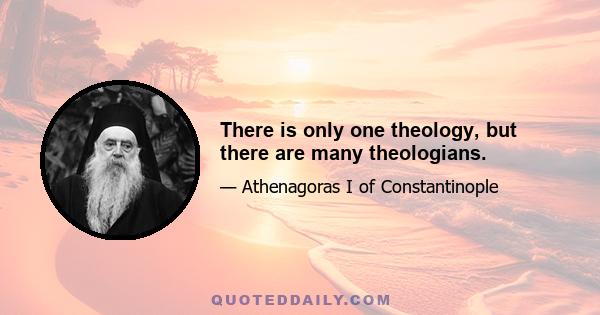 There is only one theology, but there are many theologians.