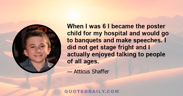 When I was 6 I became the poster child for my hospital and would go to banquets and make speeches. I did not get stage fright and I actually enjoyed talking to people of all ages.